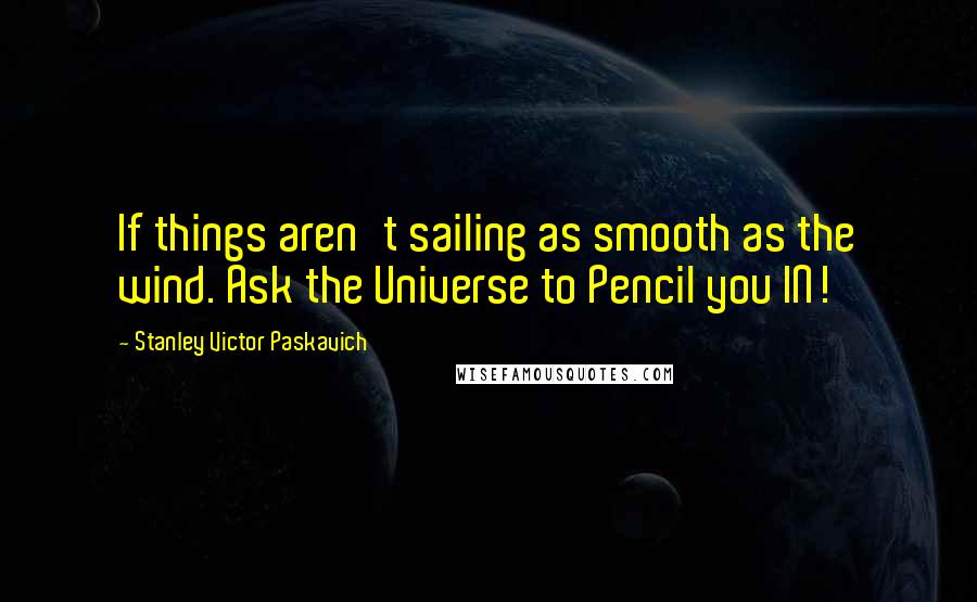 Stanley Victor Paskavich quotes: If things aren't sailing as smooth as the wind. Ask the Universe to Pencil you IN!