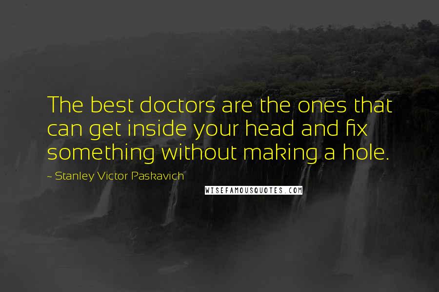Stanley Victor Paskavich quotes: The best doctors are the ones that can get inside your head and fix something without making a hole.