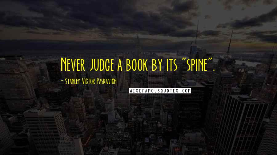 Stanley Victor Paskavich quotes: Never judge a book by its "spine".
