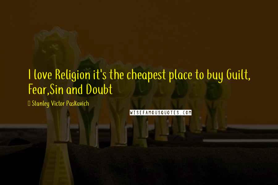 Stanley Victor Paskavich quotes: I love Religion it's the cheapest place to buy Guilt, Fear,Sin and Doubt