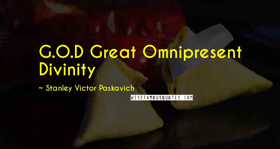 Stanley Victor Paskavich quotes: G.O.D Great Omnipresent Divinity