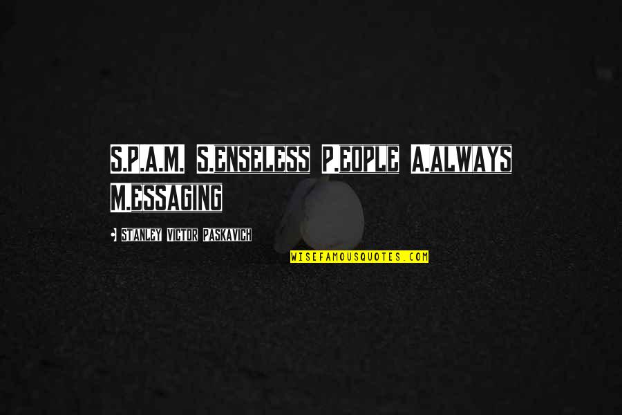 Stanley Victor Paskavich Quotes By Stanley Victor Paskavich: S.P.A.M. S.enseless P.eople A.always M.essaging