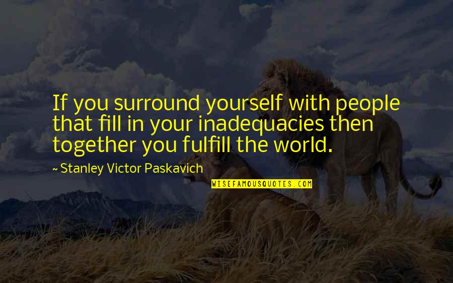 Stanley Victor Paskavich Quotes By Stanley Victor Paskavich: If you surround yourself with people that fill