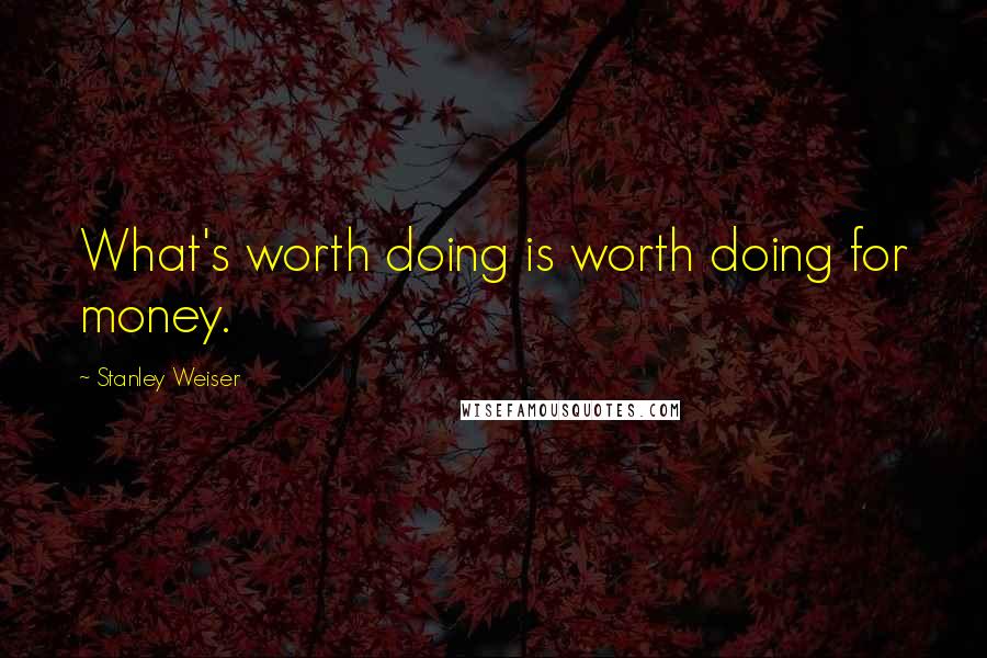 Stanley Weiser quotes: What's worth doing is worth doing for money.