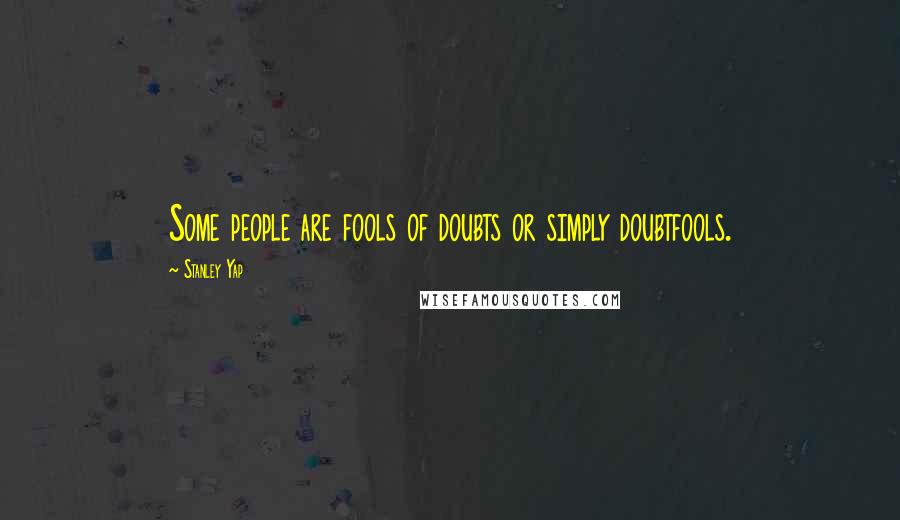 Stanley Yap quotes: Some people are fools of doubts or simply doubtfools.