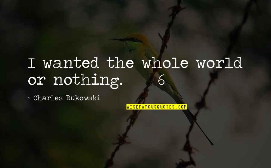 Stanleycup Quotes By Charles Bukowski: I wanted the whole world or nothing. 6