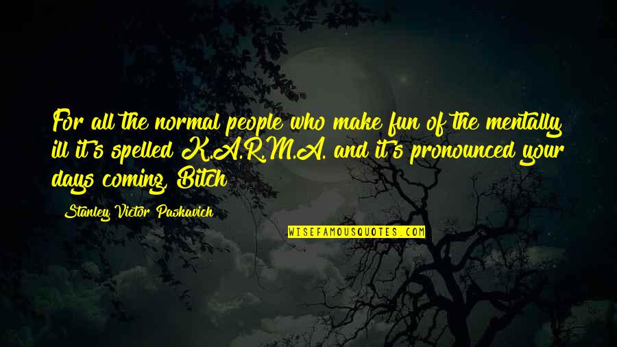 Stanley's Quotes By Stanley Victor Paskavich: For all the normal people who make fun