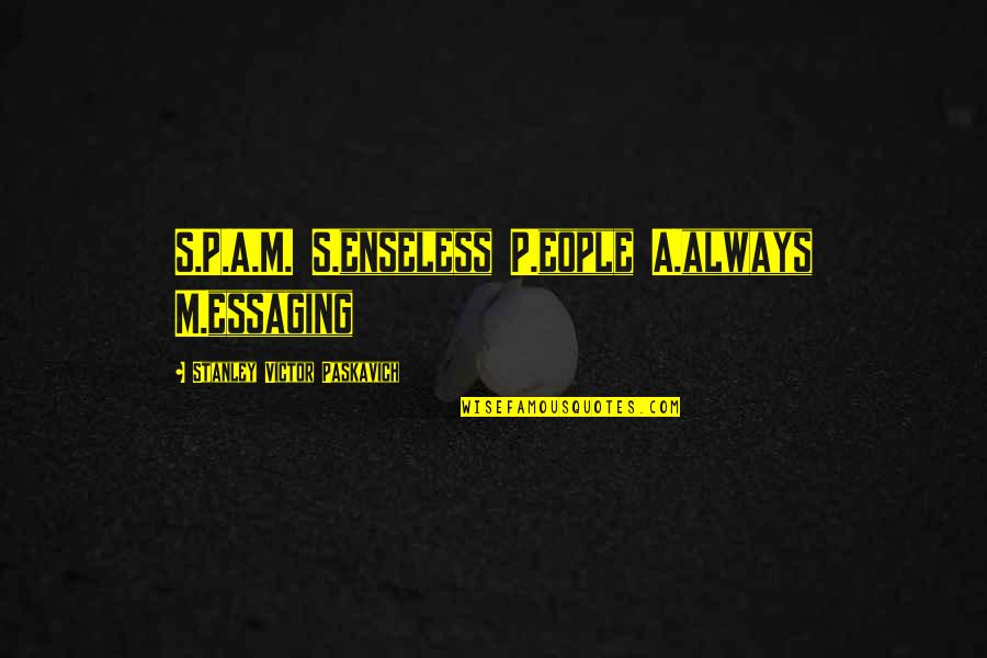 Stanley's Quotes By Stanley Victor Paskavich: S.P.A.M. S.enseless P.eople A.always M.essaging