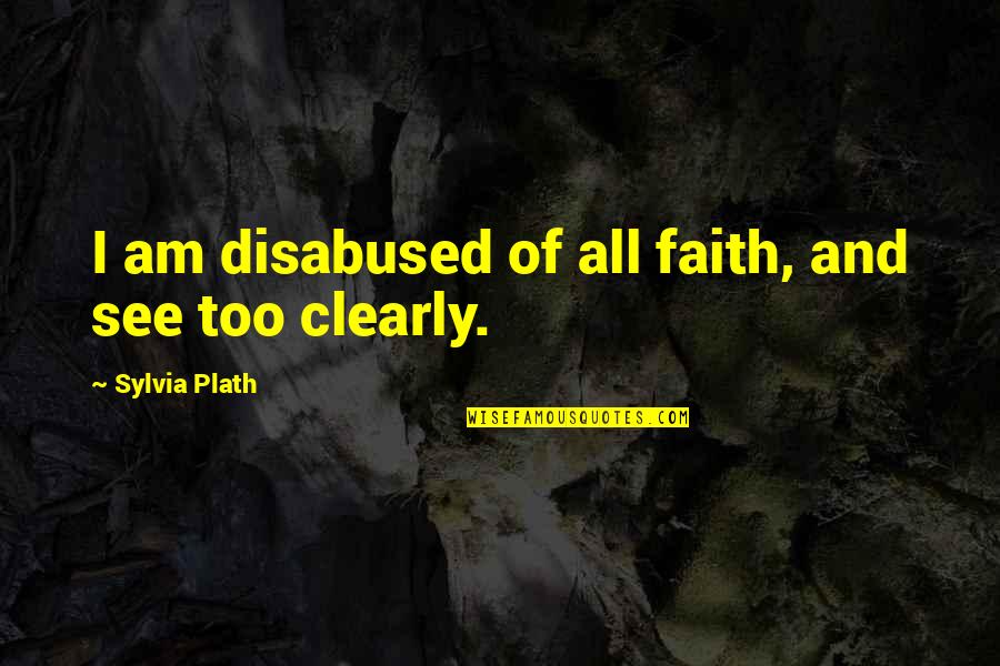 Stannah Stair Quotes By Sylvia Plath: I am disabused of all faith, and see Stannah Stair Quotes By Sylvia Plath: I am disabused of all faith, and see