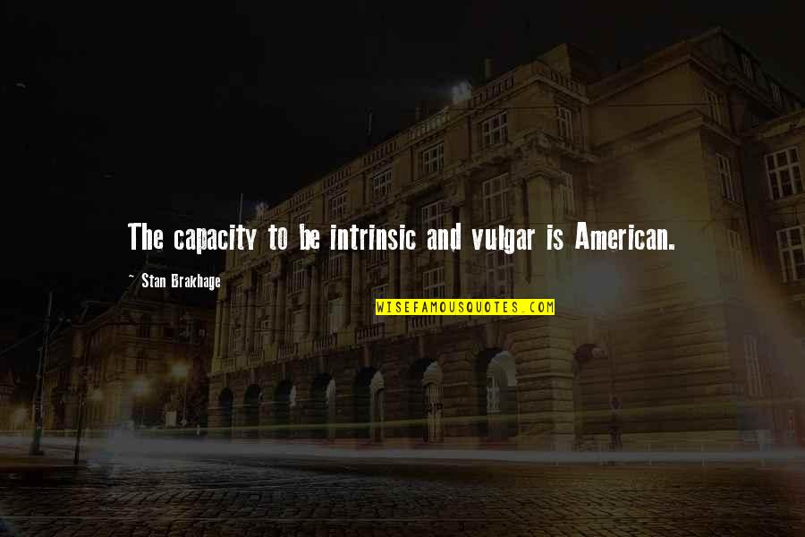 Stanny Roefs Quotes By Stan Brakhage: The capacity to be intrinsic and vulgar is Stanny Roefs Quotes By Stan Brakhage: The capacity to be intrinsic and vulgar is