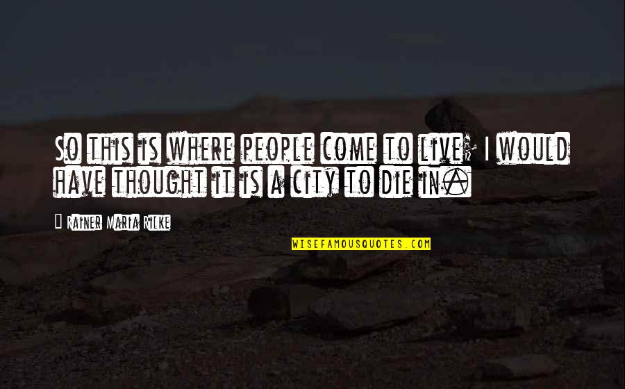 Stanowice Quotes By Rainer Maria Rilke: So this is where people come to live; Stanowice Quotes By Rainer Maria Rilke: So this is where people come to live;