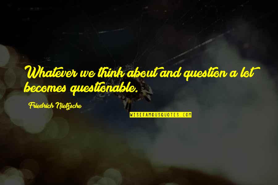 Stanpole's Quotes By Friedrich Nietzsche: Whatever we think about and question a lot