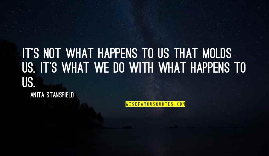 Stansfield Quotes By Anita Stansfield: It's not what happens to us that molds Stansfield Quotes By Anita Stansfield: It's not what happens to us that molds