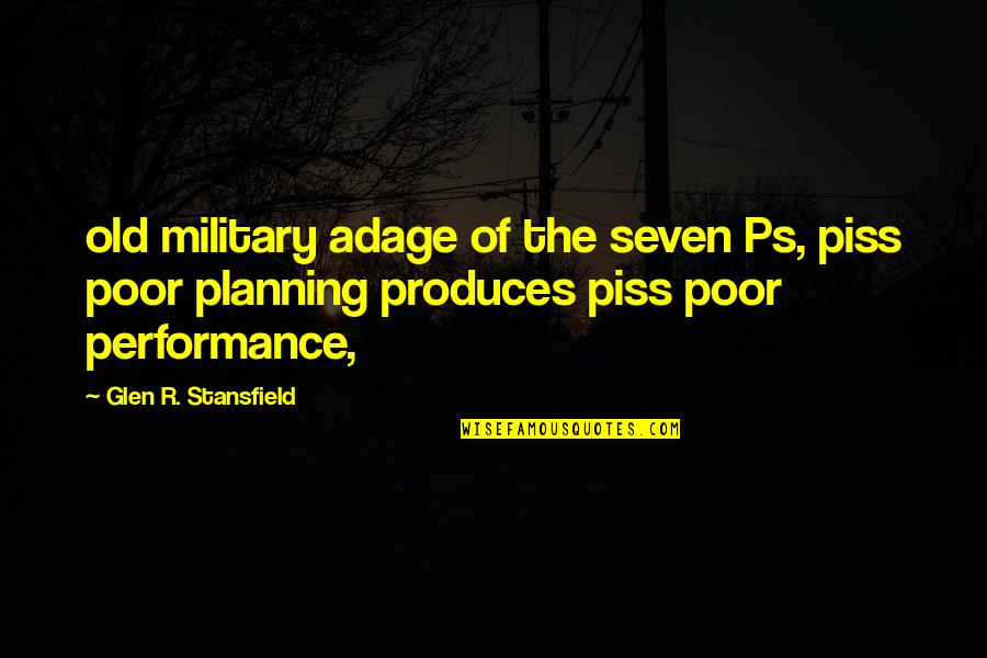 Stansfield Quotes By Glen R. Stansfield: old military adage of the seven Ps, piss Stansfield Quotes By Glen R. Stansfield: old military adage of the seven Ps, piss