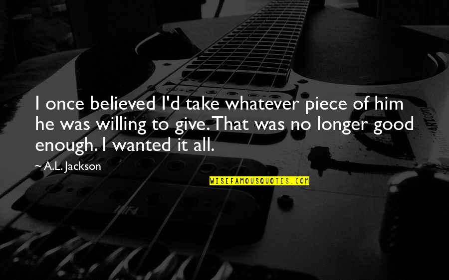 Stansfield Turner Quotes By A.L. Jackson: I once believed I'd take whatever piece of Stansfield Turner Quotes By A.L. Jackson: I once believed I'd take whatever piece of