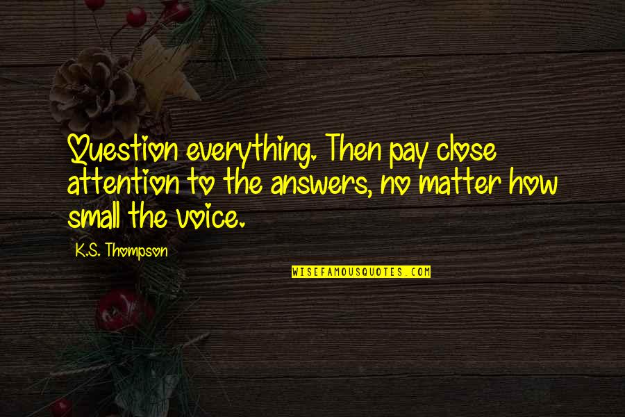 Stansfields Llc Quotes By K.S. Thompson: Question everything. Then pay close attention to the