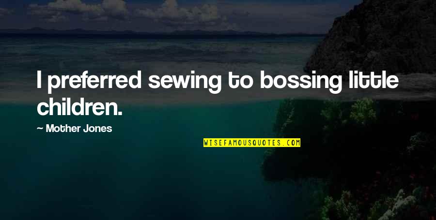 Stansted Quotes By Mother Jones: I preferred sewing to bossing little children.