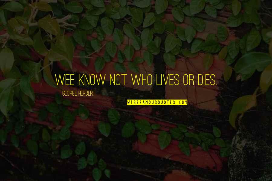 Stantasyland Com Quotes By George Herbert: Wee know not who lives or dies. Stantasyland Com Quotes By George Herbert: Wee know not who lives or dies.