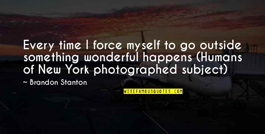 Stanton Quotes By Brandon Stanton: Every time I force myself to go outside