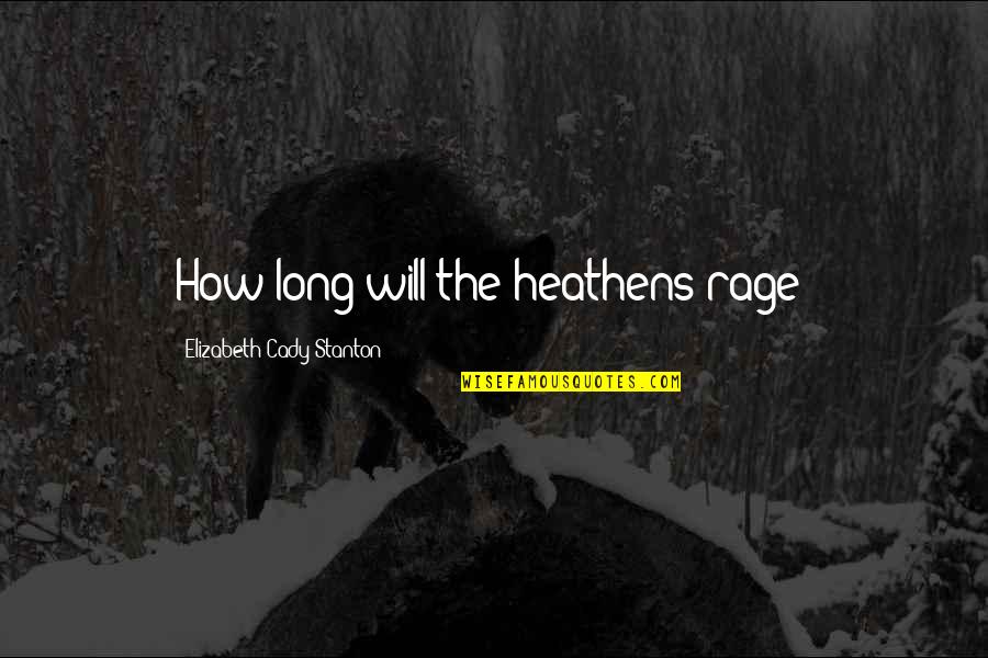 Stanton Quotes By Elizabeth Cady Stanton: How long will the heathens rage?