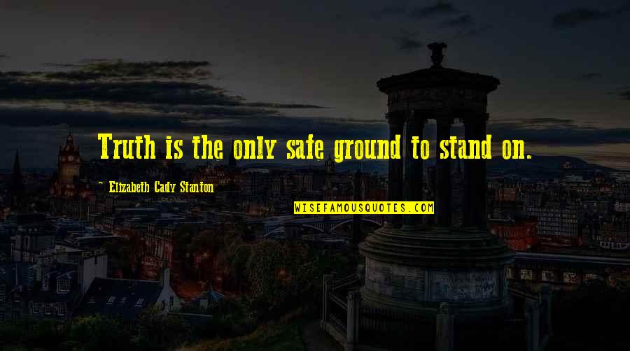 Stanton Quotes By Elizabeth Cady Stanton: Truth is the only safe ground to stand