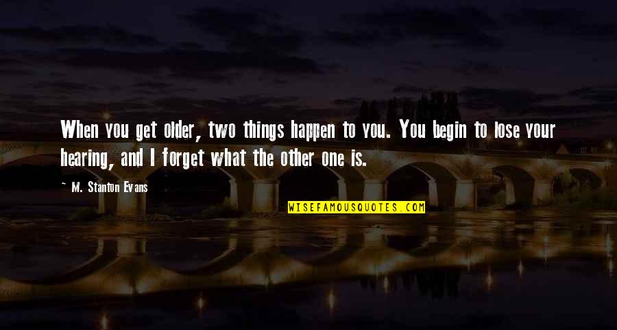 Stanton Quotes By M. Stanton Evans: When you get older, two things happen to