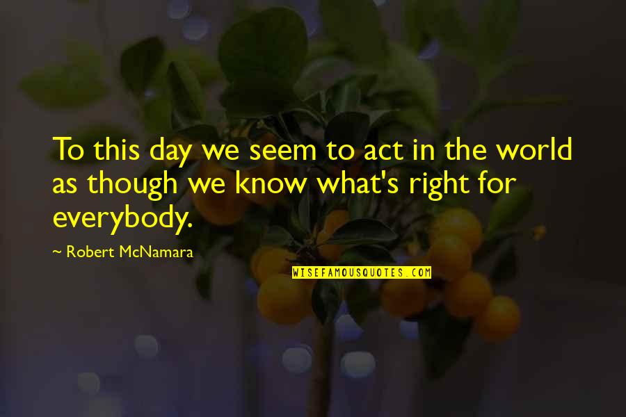 Stanton Shaw Quotes By Robert McNamara: To this day we seem to act in Stanton Shaw Quotes By Robert McNamara: To this day we seem to act in