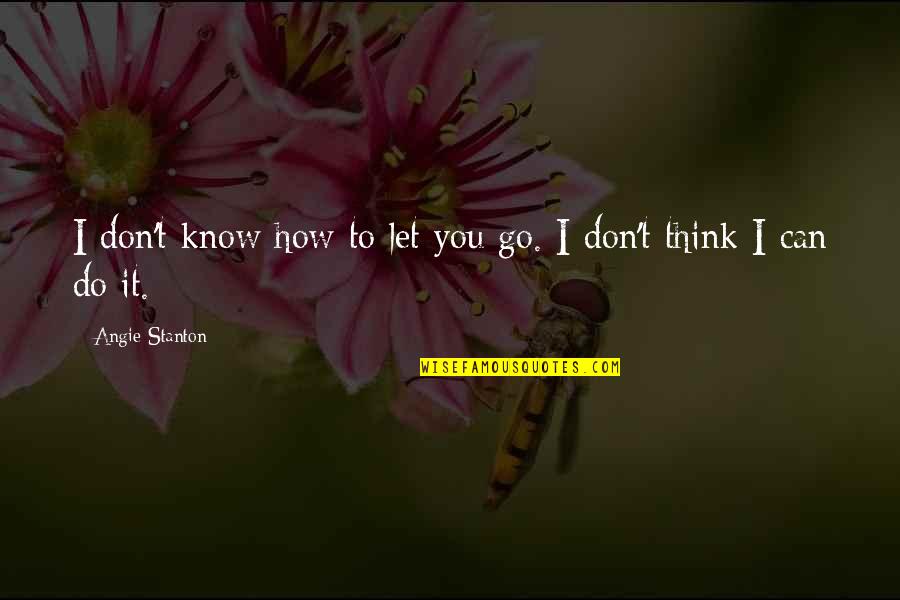 Stanton's Quotes By Angie Stanton: I don't know how to let you go. Stanton's Quotes By Angie Stanton: I don't know how to let you go.