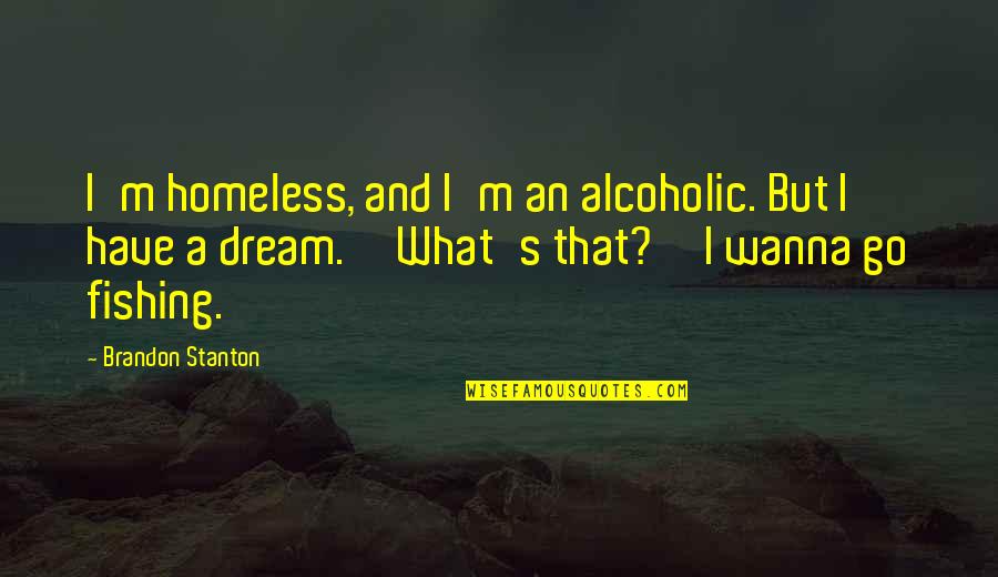 Stanton's Quotes By Brandon Stanton: I'm homeless, and I'm an alcoholic. But I Stanton's Quotes By Brandon Stanton: I'm homeless, and I'm an alcoholic. But I