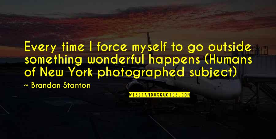 Stanton's Quotes By Brandon Stanton: Every time I force myself to go outside Stanton's Quotes By Brandon Stanton: Every time I force myself to go outside