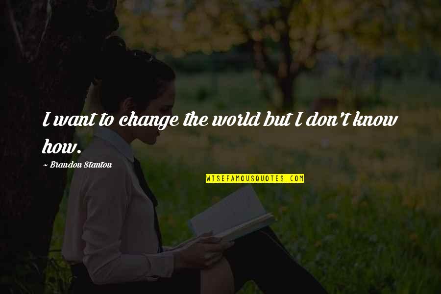 Stanton's Quotes By Brandon Stanton: I want to change the world but I Stanton's Quotes By Brandon Stanton: I want to change the world but I