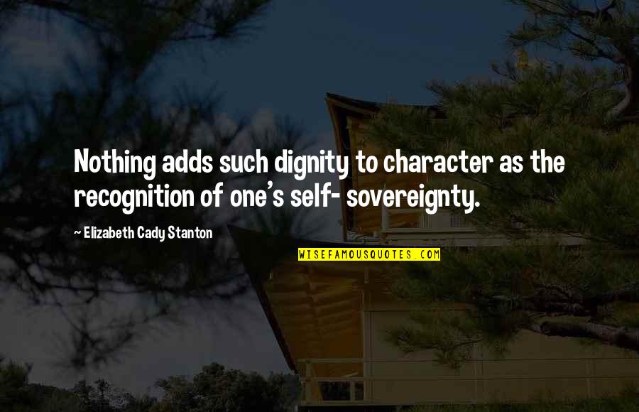 Stanton's Quotes By Elizabeth Cady Stanton: Nothing adds such dignity to character as the Stanton's Quotes By Elizabeth Cady Stanton: Nothing adds such dignity to character as the