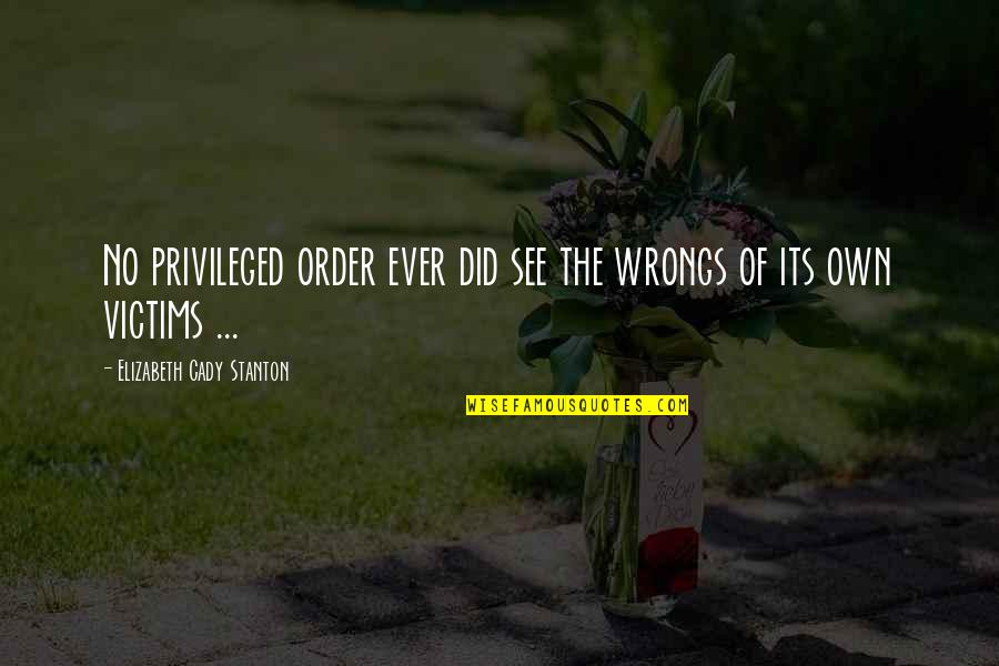 Stanton's Quotes By Elizabeth Cady Stanton: No privileged order ever did see the wrongs Stanton's Quotes By Elizabeth Cady Stanton: No privileged order ever did see the wrongs