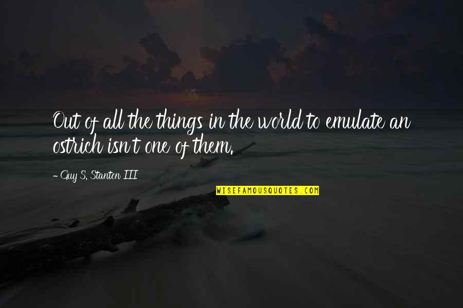 Stanton's Quotes By Guy S. Stanton III: Out of all the things in the world Stanton's Quotes By Guy S. Stanton III: Out of all the things in the world