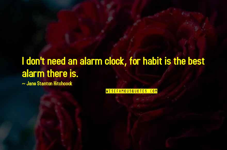 Stanton's Quotes By Jane Stanton Hitchcock: I don't need an alarm clock, for habit Stanton's Quotes By Jane Stanton Hitchcock: I don't need an alarm clock, for habit