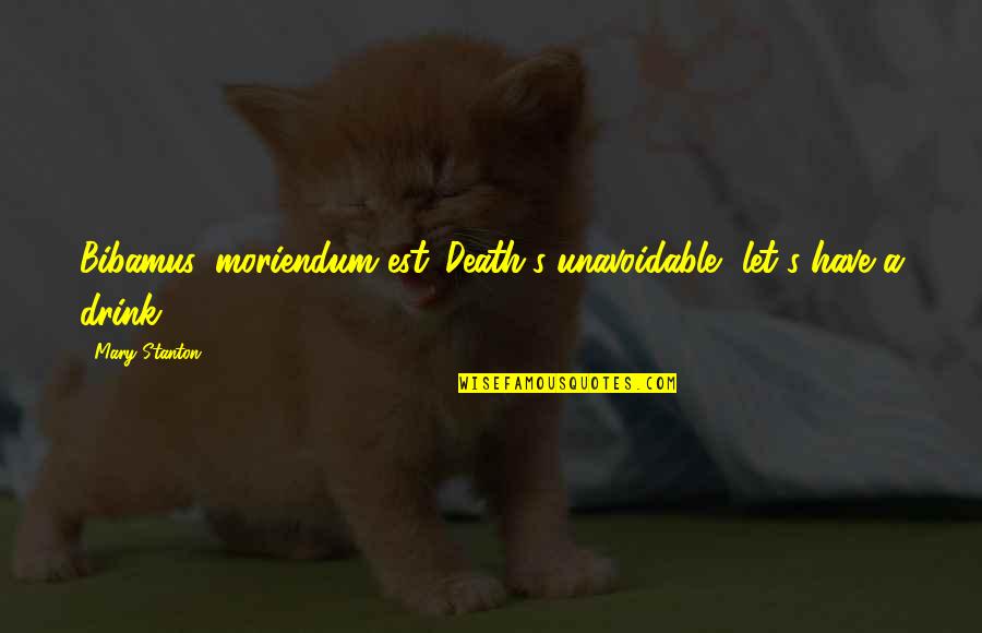 Stanton's Quotes By Mary Stanton: Bibamus, moriendum est.-Death's unavoidable, let's have a drink!