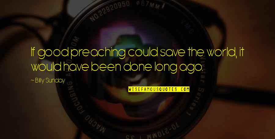 Stanus Quotes By Billy Sunday: If good preaching could save the world, it