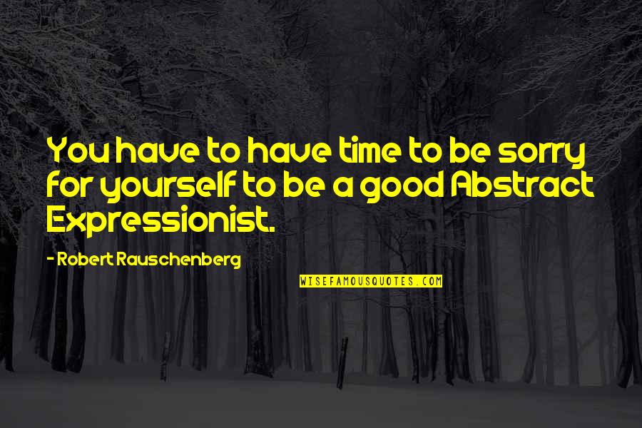 Stanus Quotes By Robert Rauschenberg: You have to have time to be sorry Stanus Quotes By Robert Rauschenberg: You have to have time to be sorry