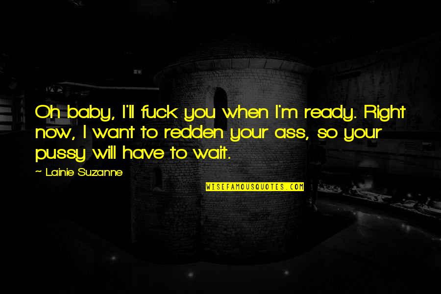 Stanwell Pipes Quotes By Lainie Suzanne: Oh baby, I'll fuck you when I'm ready. Stanwell Pipes Quotes By Lainie Suzanne: Oh baby, I'll fuck you when I'm ready.