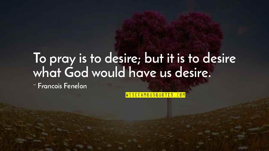 Stanworth Lane Quotes By Francois Fenelon: To pray is to desire; but it is