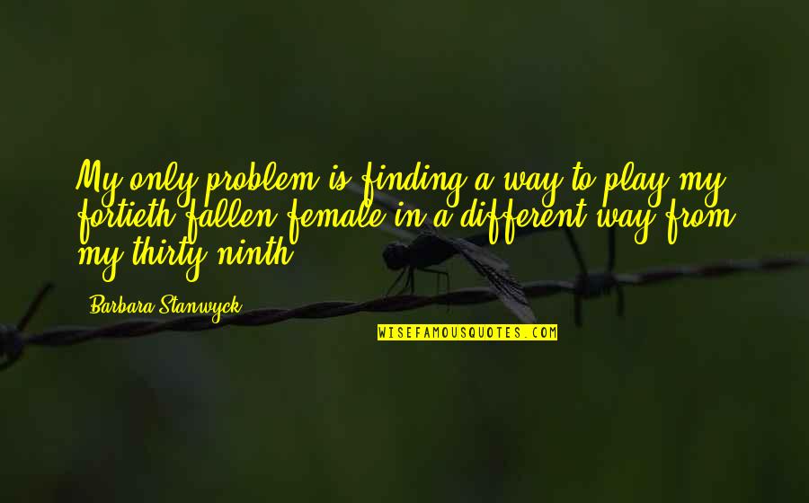 Stanwyck's Quotes By Barbara Stanwyck: My only problem is finding a way to