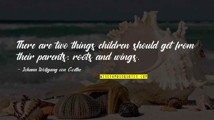 Stanziano Quotes By Johann Wolfgang Von Goethe: There are two things children should get from Stanziano Quotes By Johann Wolfgang Von Goethe: There are two things children should get from