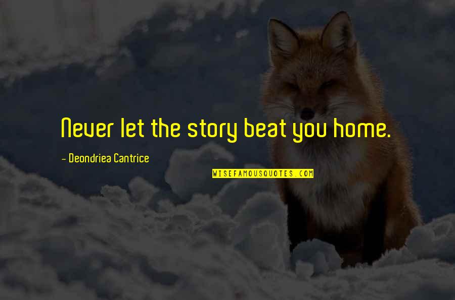 Stapane Quotes By Deondriea Cantrice: Never let the story beat you home. Stapane Quotes By Deondriea Cantrice: Never let the story beat you home.