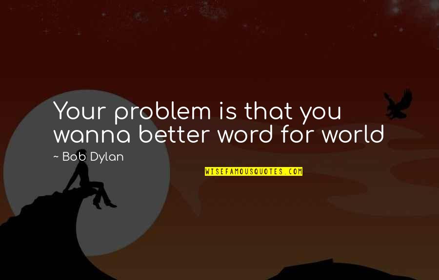 Stapelberg Properties Quotes By Bob Dylan: Your problem is that you wanna better word