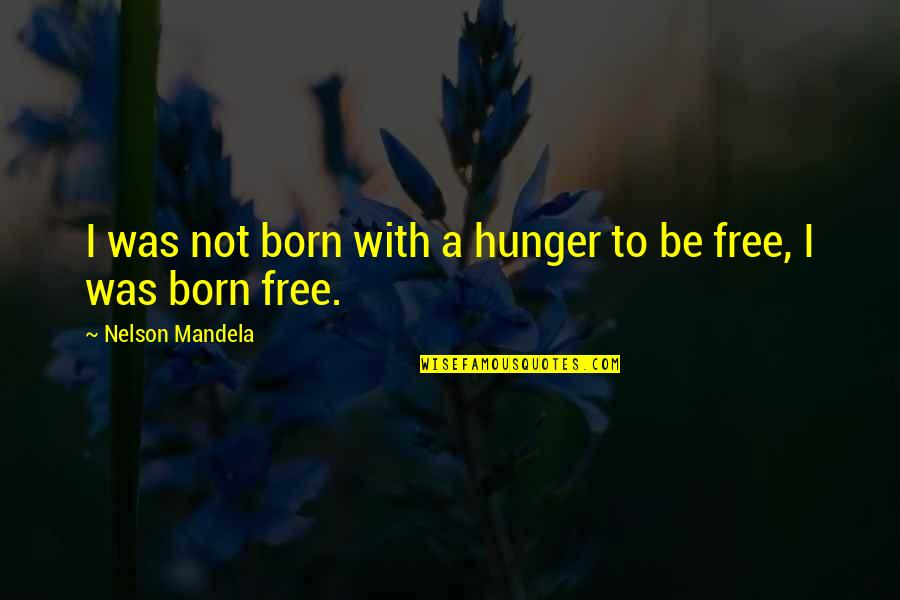 Stapelberg V Quotes By Nelson Mandela: I was not born with a hunger to Stapelberg V Quotes By Nelson Mandela: I was not born with a hunger to