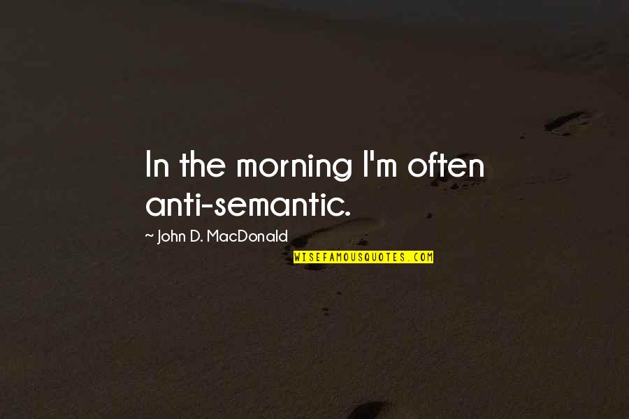 Stapes Quotes By John D. MacDonald: In the morning I'm often anti-semantic.