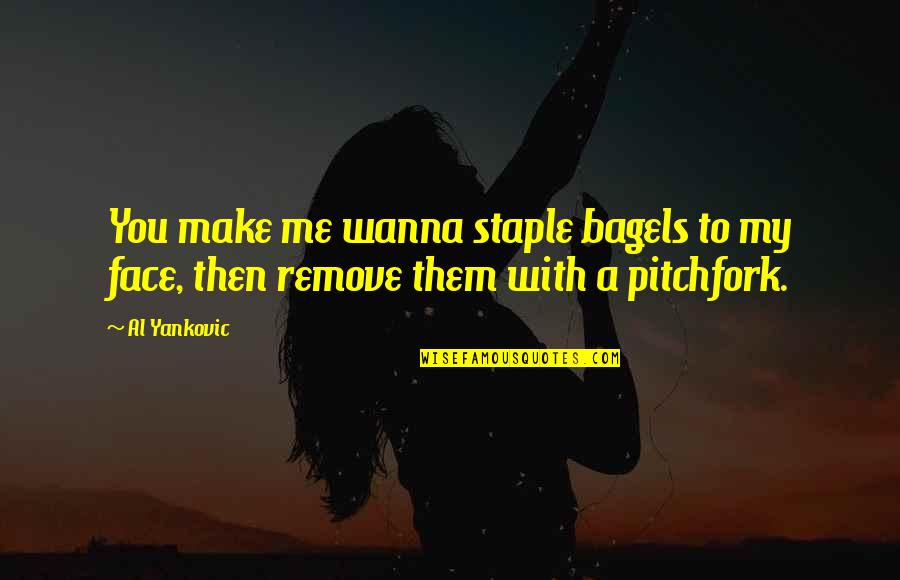 Staple Quotes By Al Yankovic: You make me wanna staple bagels to my