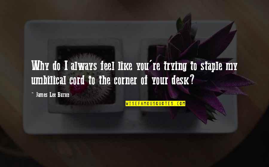 Staple Quotes By James Lee Burke: Why do I always feel like you're trying Staple Quotes By James Lee Burke: Why do I always feel like you're trying