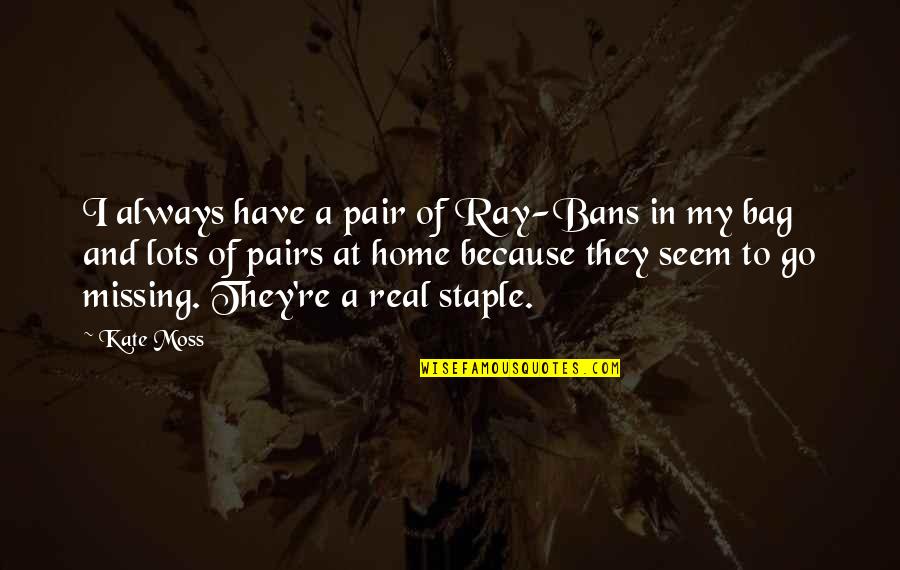 Staple Quotes By Kate Moss: I always have a pair of Ray-Bans in Staple Quotes By Kate Moss: I always have a pair of Ray-Bans in
