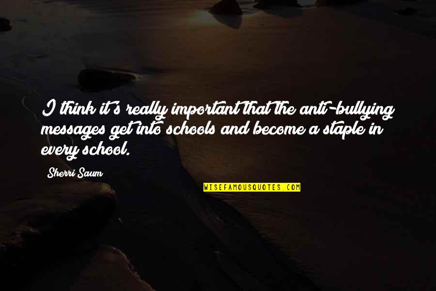 Staple Quotes By Sherri Saum: I think it's really important that the anti-bullying Staple Quotes By Sherri Saum: I think it's really important that the anti-bullying